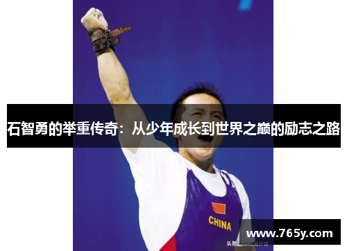 石智勇的举重传奇：从少年成长到世界之巅的励志之路