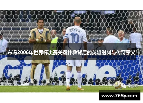 布冯2006年世界杯决赛关键扑救背后的英雄时刻与传奇意义