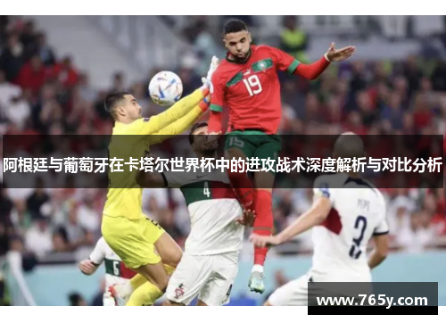 阿根廷与葡萄牙在卡塔尔世界杯中的进攻战术深度解析与对比分析