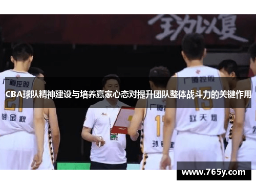 CBA球队精神建设与培养赢家心态对提升团队整体战斗力的关键作用