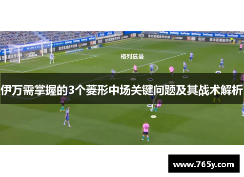 伊万需掌握的3个菱形中场关键问题及其战术解析