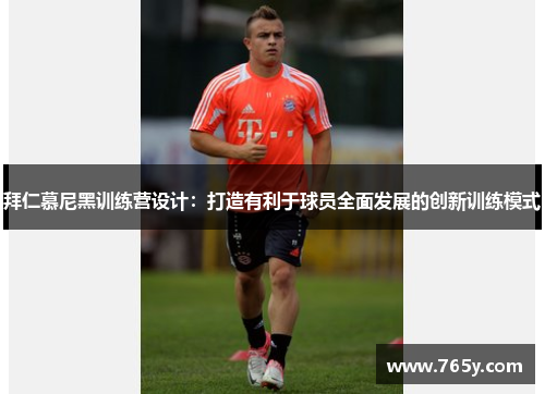 拜仁慕尼黑训练营设计：打造有利于球员全面发展的创新训练模式