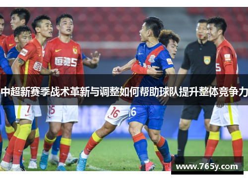 中超新赛季战术革新与调整如何帮助球队提升整体竞争力