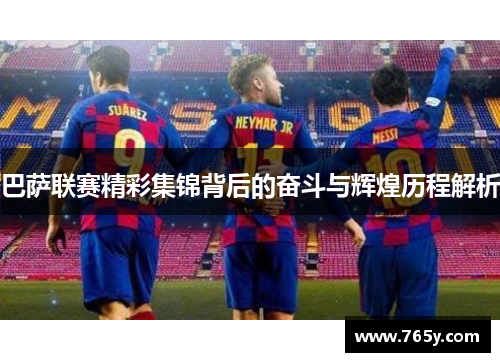 巴萨联赛精彩集锦背后的奋斗与辉煌历程解析