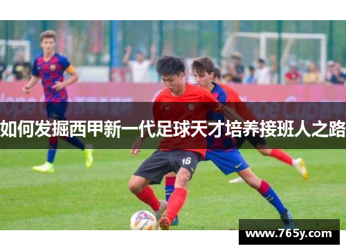如何发掘西甲新一代足球天才培养接班人之路