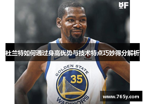 杜兰特如何通过身高优势与技术特点巧妙得分解析