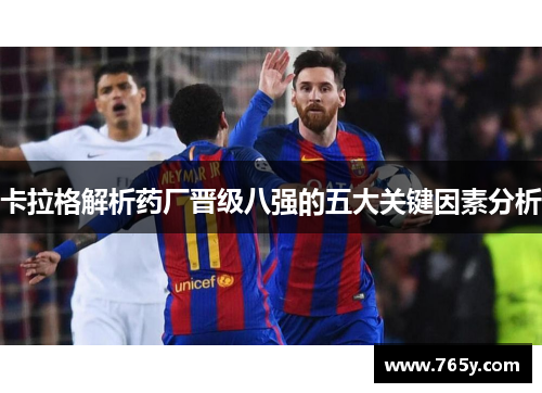 卡拉格解析药厂晋级八强的五大关键因素分析