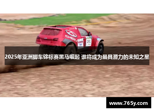 2025年亚洲脚车锦标赛黑马崛起 谁将成为最具潜力的未知之星