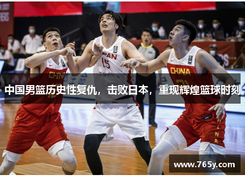 中国男篮历史性复仇，击败日本，重现辉煌篮球时刻
