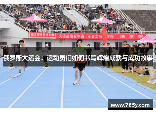 俄罗斯大运会：运动员们如何书写辉煌成就与成功故事