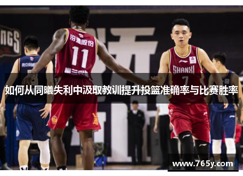 如何从同曦失利中汲取教训提升投篮准确率与比赛胜率