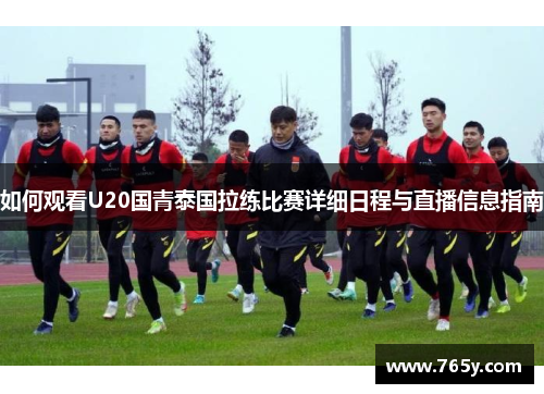 如何观看U20国青泰国拉练比赛详细日程与直播信息指南