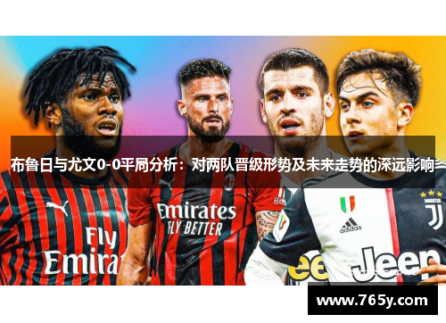 布鲁日与尤文0-0平局分析：对两队晋级形势及未来走势的深远影响