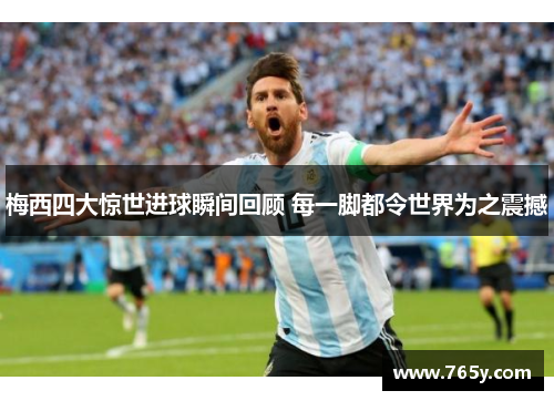 梅西四大惊世进球瞬间回顾 每一脚都令世界为之震撼