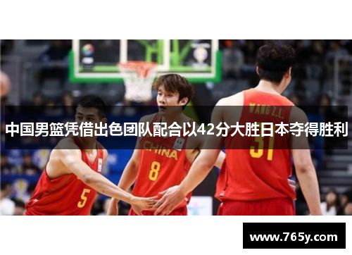 中国男篮凭借出色团队配合以42分大胜日本夺得胜利