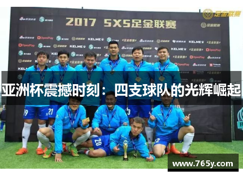 亚洲杯震撼时刻：四支球队的光辉崛起