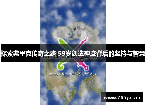 探索弗里克传奇之路 59岁创造神迹背后的坚持与智慧