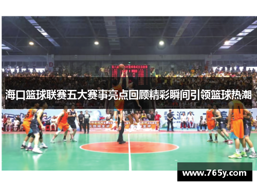 海口篮球联赛五大赛事亮点回顾精彩瞬间引领篮球热潮