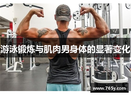 游泳锻炼与肌肉男身体的显著变化