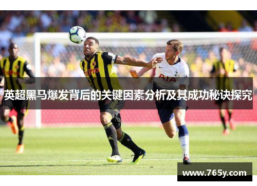 英超黑马爆发背后的关键因素分析及其成功秘诀探究
