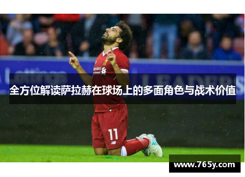 全方位解读萨拉赫在球场上的多面角色与战术价值