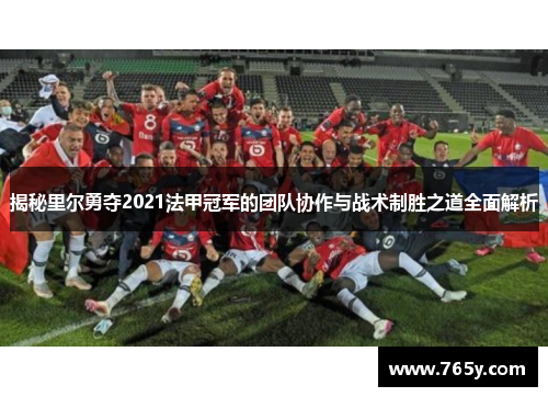揭秘里尔勇夺2021法甲冠军的团队协作与战术制胜之道全面解析