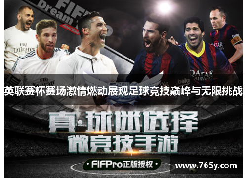 英联赛杯赛场激情燃动展现足球竞技巅峰与无限挑战