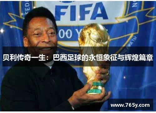 贝利传奇一生:巴西足球的永恒象征与辉煌篇章 贝利传奇一生:巴西足球的永恒象征与辉煌篇章