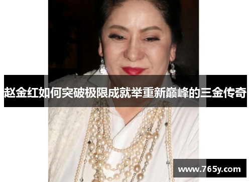 赵金红如何突破极限成就举重新巅峰的三金传奇