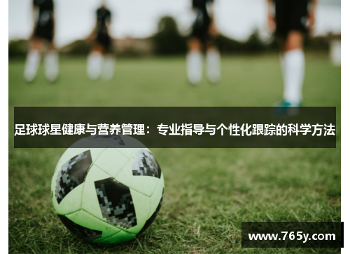 足球球星健康与营养管理：专业指导与个性化跟踪的科学方法