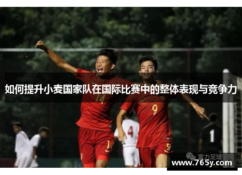如何提升小麦国家队在国际比赛中的整体表现与竞争力