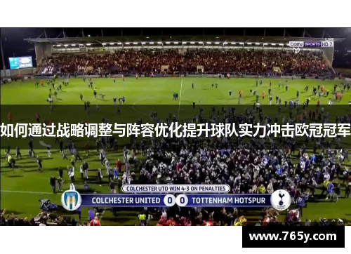 如何通过战略调整与阵容优化提升球队实力冲击欧冠冠军