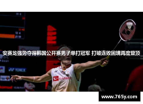 安赛龙强势夺得韩国公开赛男子单打冠军 打破连败困境再度登顶