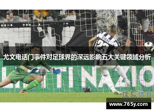 尤文电话门事件对足球界的深远影响五大关键领域分析