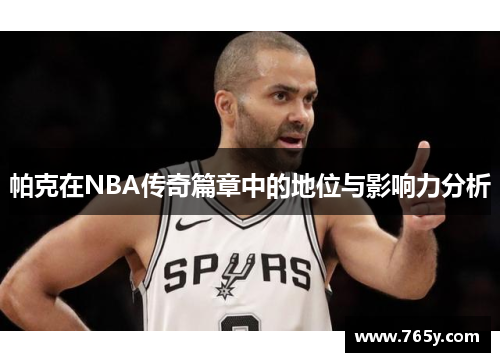 帕克在NBA传奇篇章中的地位与影响力分析