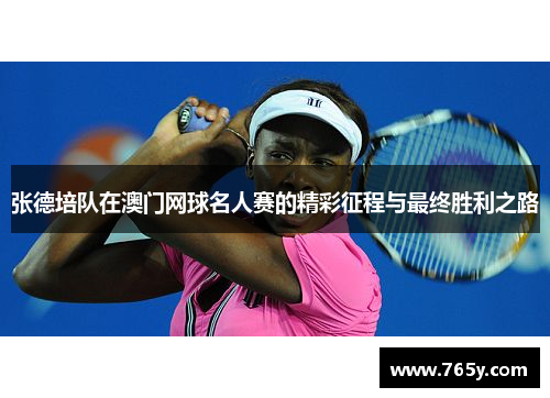 张德培队在澳门网球名人赛的精彩征程与最终胜利之路 张德培队在澳门网球名人赛的精彩征程与最终胜利之路