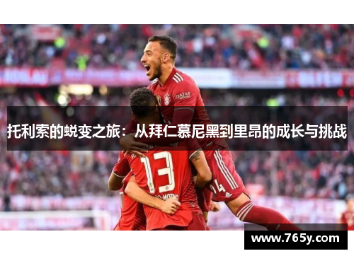 托利索的蜕变之旅：从拜仁慕尼黑到里昂的成长与挑战