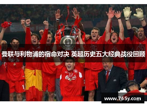 曼联与利物浦的宿命对决 英超历史五大经典战役回顾