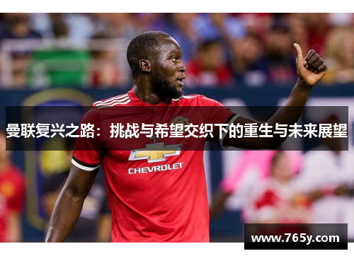 曼联复兴之路：挑战与希望交织下的重生与未来展望