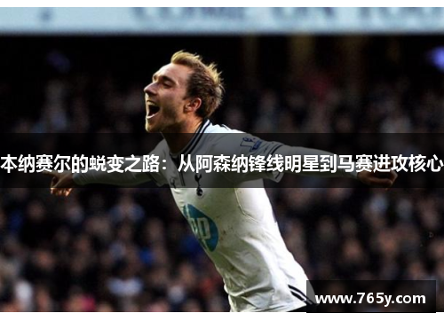 本纳赛尔的蜕变之路：从阿森纳锋线明星到马赛进攻核心