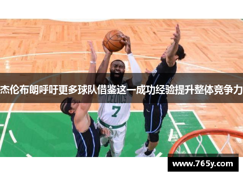 杰伦布朗呼吁更多球队借鉴这一成功经验提升整体竞争力 杰伦布朗呼吁更多球队借鉴这一成功经验提升整体竞争力