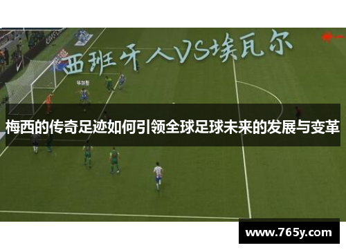 梅西的传奇足迹如何引领全球足球未来的发展与变革